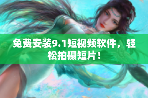 免费安装9.1短视频软件，轻松拍摄短片！