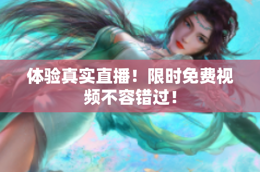 体验真实直播！限时免费视频不容错过！