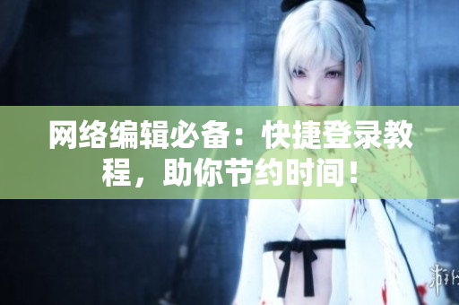 网络编辑必备：快捷登录教程，助你节约时间！