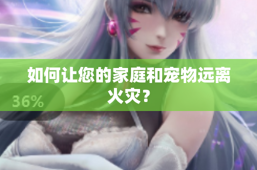 如何让您的家庭和宠物远离火灾？