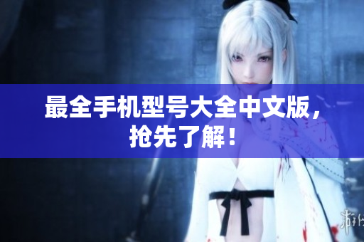 最全手机型号大全中文版，抢先了解！
