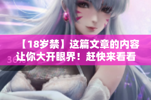 【18岁禁】这篇文章的内容让你大开眼界！赶快来看看吧！