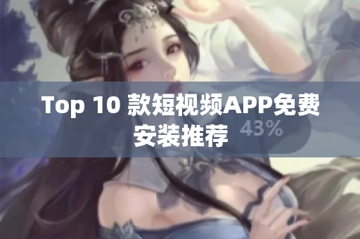 Top 10 款短视频APP免费安装推荐