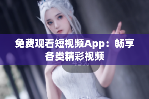 免费观看短视频App：畅享各类精彩视频