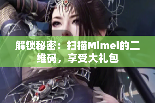 解锁秘密：扫描Mimei的二维码，享受大礼包