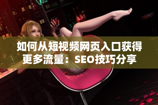如何从短视频网页入口获得更多流量：SEO技巧分享