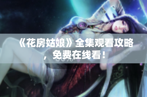 《花房姑娘》全集观看攻略，免费在线看！