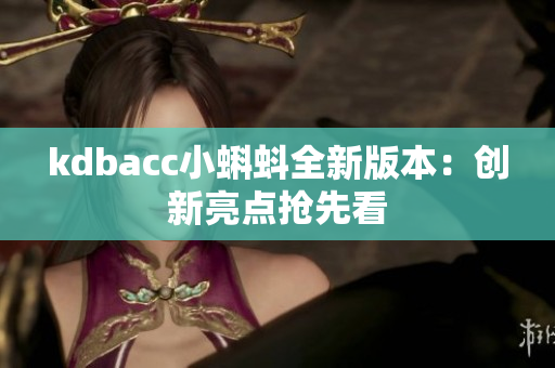 kdbacc小蝌蚪全新版本：创新亮点抢先看