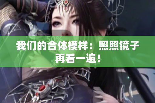 我们的合体模样：照照镜子再看一遍！