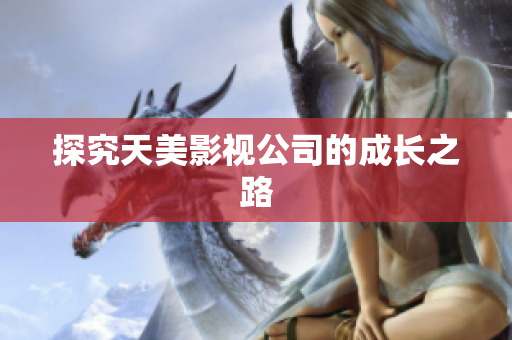探究天美影视公司的成长之路