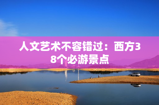 人文艺术不容错过：西方38个必游景点
