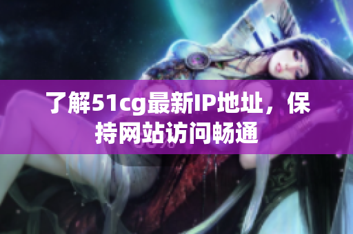 了解51cg最新IP地址，保持网站访问畅通