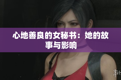 心地善良的女秘书：她的故事与影响