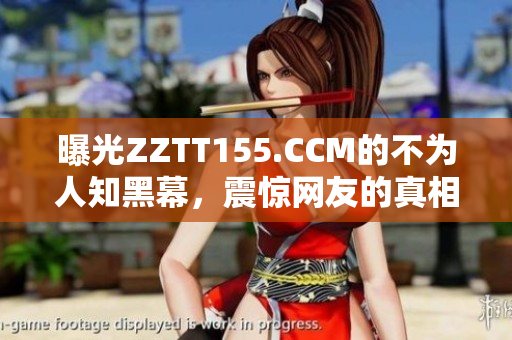 曝光ZZTT155.CCM的不为人知黑幕，震惊网友的真相揭秘