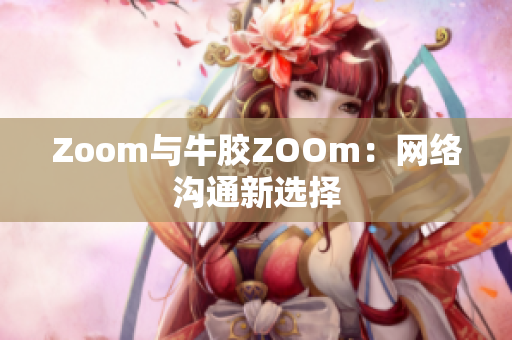 Zoom与牛胶ZOOm：网络沟通新选择