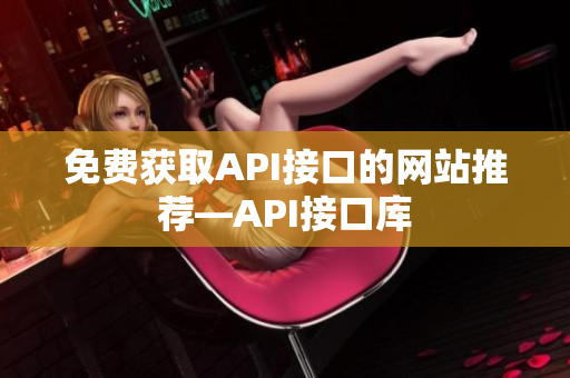 免费获取API接口的网站推荐—API接口库