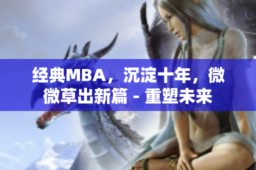 经典MBA，沉淀十年，微微草出新篇 - 重塑未来