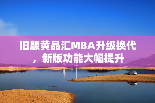 旧版黄品汇MBA升级换代，新版功能大幅提升