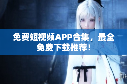 免费短视频APP合集，最全免费下载推荐！
