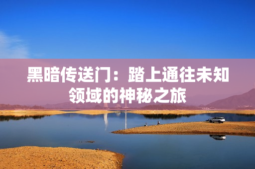 黑暗传送门：踏上通往未知领域的神秘之旅