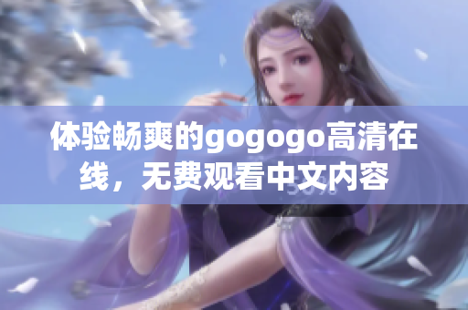 体验畅爽的gogogo高清在线，无费观看中文内容