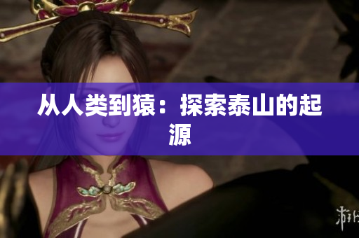 从人类到猿：探索泰山的起源