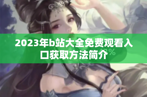 2023年b站大全免费观看入口获取方法简介