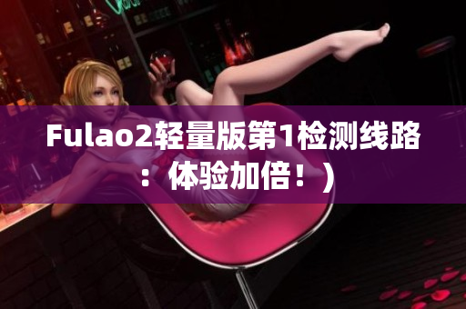 Fulao2轻量版第1检测线路：体验加倍！)