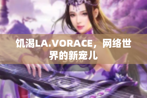 饥渴LA.VORACE，网络世界的新宠儿