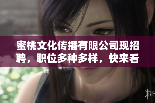 蜜桃文化传播有限公司现招聘，职位多种多样，快来看看！