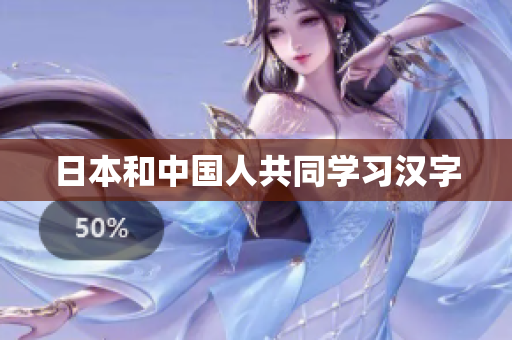 日本和中国人共同学习汉字