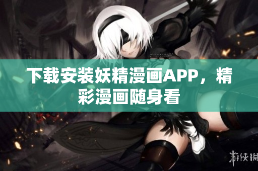 下载安装妖精漫画APP，精彩漫画随身看
