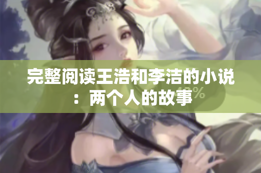 完整阅读王浩和李洁的小说：两个人的故事