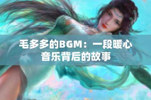毛多多的BGM：一段暖心音乐背后的故事