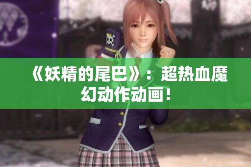 《妖精的尾巴》：超热血魔幻动作动画！