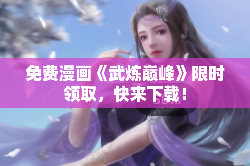 免费漫画《武炼巅峰》限时领取，快来下载！