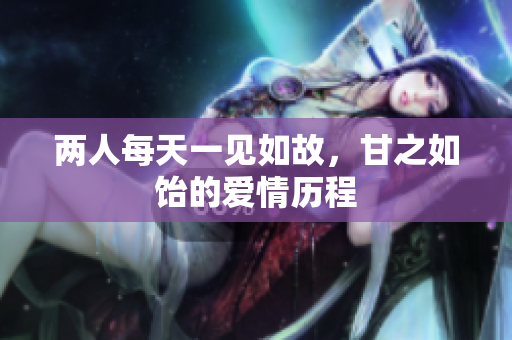 两人每天一见如故，甘之如饴的爱情历程