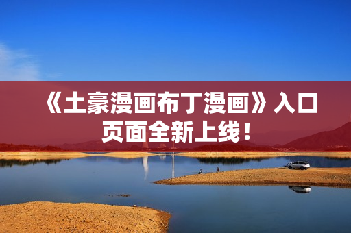 《土豪漫画布丁漫画》入口页面全新上线！