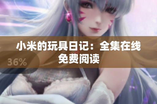 小米的玩具日记：全集在线免费阅读