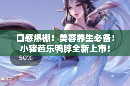 口感爆棚！美容养生必备！小猪芭乐鸭脖全新上市！
