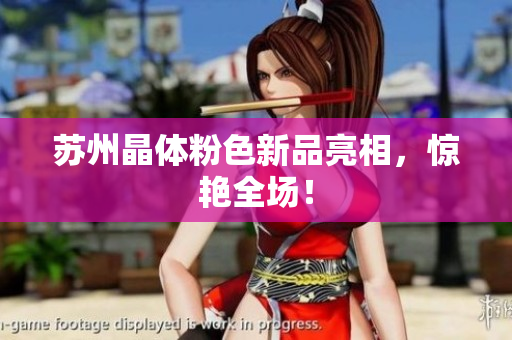 苏州晶体粉色新品亮相，惊艳全场！