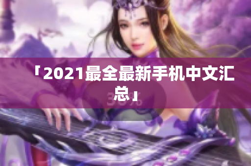「2021最全最新手机中文汇总」