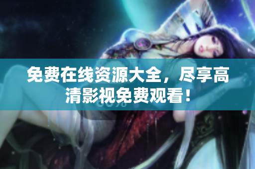 免费在线资源大全，尽享高清影视免费观看！