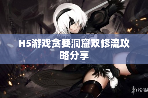 H5游戏贪婪洞窟双修流攻略分享