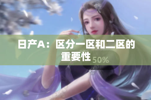 日产A：区分一区和二区的重要性
