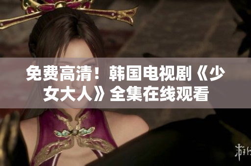 免费高清！韩国电视剧《少女大人》全集在线观看