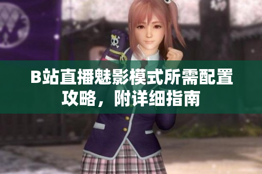 B站直播魅影模式所需配置攻略，附详细指南
