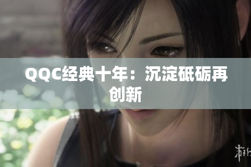 QQC经典十年：沉淀砥砺再创新