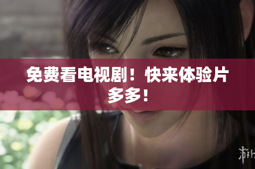 免费看电视剧！快来体验片多多！