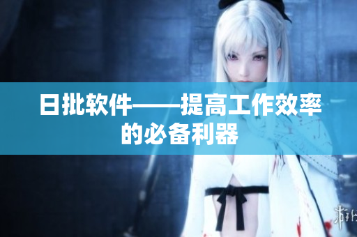 日批软件——提高工作效率的必备利器